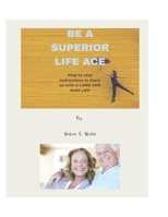 BE A SUPERIOR LIFE ACE: Practical and Inspiring Ways To Improve Your Life B0BXNBHPMR Book Cover
