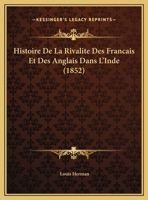 Histoire De La Rivalite Des Francais Et Des Anglais Dans L'Inde (1852) 1278372318 Book Cover