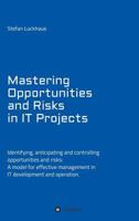 Mastering Opportunities and Risks in IT Projects: Identifying, anticipating and controlling opportunities and risks: A model for effective management in IT development and operation 3743998483 Book Cover