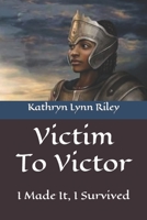 Victim To Victor: I Made It, I Survived B0C7JXQXT9 Book Cover