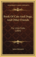 Book of Cats and Dogs: And Other Friends for Little Folks 1146254865 Book Cover