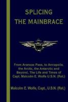 Splicing the Mainbrace: From Aranas Pass, to Annapolis, the Arctic, the Antarctic and Beyond, the Life and Times of Capt. Malcolm E. Wolfe U.S 1414023065 Book Cover