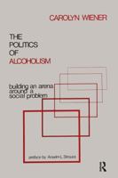 The Politics of Alcoholism: Building an Arena Around a Social Problem 1138516678 Book Cover