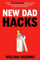 NEW DAD HACKS: A Modern 4 Step Pregnancy Guide For First Time Dads, Use These Shortcuts to Help You Feel Prepared and Transition Into Fatherhood 1739787005 Book Cover