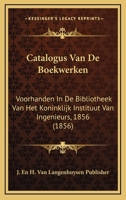 Catalogus Van De Boekwerken: Voorhanden In De Bibliotheek Van Het Koninklijk Instituut Van Ingenieurs, 1856 (1856) 1168736706 Book Cover