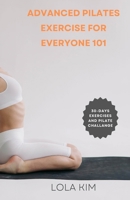 ADVANCED PILATES EXERCISE FOR EVERYONE 101: A book showcasing a variety of exercises suitable for people of all ages, fitness levels, weight loss and abilities, with clear instructions, illustrations B0CWP2FYN9 Book Cover