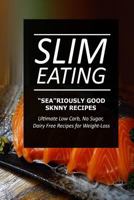 Slim Eating - Sea-riously Good Skinny Recipes: Skinny Recipes for Fat Loss and a Flat Belly 1499645392 Book Cover