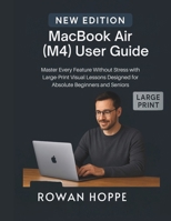 MacBook Air (M4) User Guide: Master Every Feature Without Stress with Large-Print Visual Lessons Designed for Absolute Beginners and Seniors B0FTMKKQ3F Book Cover