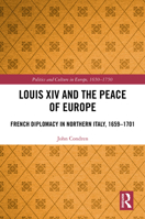 Louis XIV and the Peace of Europe: French Diplomacy in Northern Italy, 1659 – 1701 (Politics and Culture in Europe, 1650-1750) 0367691876 Book Cover
