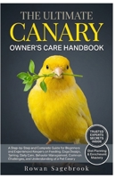 THE ULTIMATE CANARY OWNER’S CARE HANDBOOK: A Step-By-Step Guide for Beginners and Experienced Keepers on Feeding, Cage Design, Taming, Daily Care, ... Challenges, and Understanding of A Pet Canary B0GZ451D5N Book Cover
