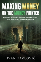 Making Money on the Money Printer: Ultimate Beginner’s Guide for Investing in a Distorted Financial System B0DWFW59LW Book Cover