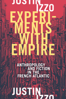 Experiments with Empire: Anthropology and Fiction in the French Atlantic 1478004002 Book Cover