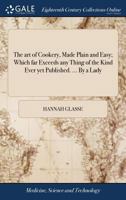 The art of Cookery, Made Plain and Easy; Which far Exceeds any Thing of the Kind Ever yet Published. ... By a Lady 1379525195 Book Cover