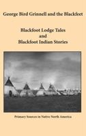 George Bird Grinnell and the Blackfeet: Blackfoot Lodge Tales and Blackfoot Indian Stories 1936955016 Book Cover