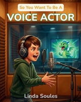 So You Want To Be A Voice Actor: A Kids' Guide to Voice Acting, Character Voices, Animation and Video Game Recording, and the Talented Performers Behind Our Favorite Characters 1972766279 Book Cover