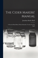 The Cider Makers' Manual: A Practical Hand-book, Which Embodies Treatises On The Apple 1015590233 Book Cover
