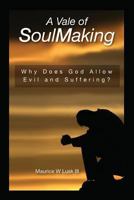 A Vale of Soul Making: Why Does God Allow Evil and Suffering? 1479205990 Book Cover