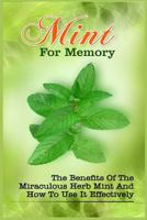 Mint For Memory: The Benefits Of The Miraculous Herb Mint And How To Use It Effectively 1522872981 Book Cover