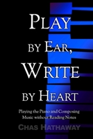 Play by Ear, Write by Heart: Playing the Piano and Composing Music without Reading Notes 1511524707 Book Cover