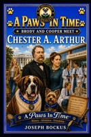 A Paws In Time: Brody and Cooper Meet Chester A. Arthur (A Paws in Time: Brody and Cooper Meet The Presidents) B0H85MY3SB Book Cover
