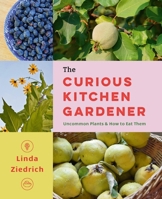 The Curious Kitchen Gardener: Uncommon Plants and How to Eat Them 1643262319 Book Cover