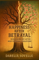 Happiness After Betrayal: Rebuilding Joy After Deep Personal Violations B0FLPYWNRB Book Cover