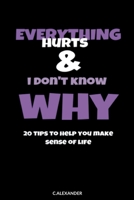 Everything Hurts & I Don't Know Why: 20 Tips To Help You Make Sense Of Life 1387927612 Book Cover
