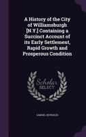 A history of the city of Williamsburgh [N.Y.] containing a succinct account of its early settlement, rapid growth and prosperous condition 1341418049 Book Cover