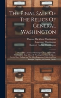 The Final Sale Of The Relics Of General Washington: Owned By Lawrence Washington, Esq., Bushrod C. Washington, Esq., Thos. B. Washington, Esq., And ... Ever Brought Together, Of Letters, Deeds,... 1017838550 Book Cover