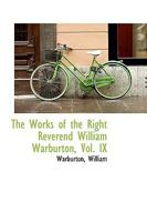 The Works of the Right Reverend William Warburton, Vol. IX 0526313315 Book Cover