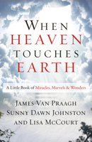 When Heaven Touches Earth: A Little Book of Miracles, Marvels, & Wonders 1938289552 Book Cover