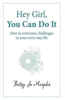Hey Girl, You Can Do It: How to Overcome Challenges in Your Every Day Life 1449700446 Book Cover
