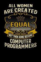 All Women Are Created Equal But Then Some Become Computer Programmers: Funny 6x9 Computer Programmer Notebook 179514226X Book Cover