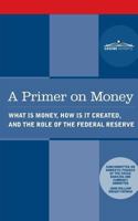 A Primer on Money: What is Money, How Is It Created, and the Role of the Federal Reserve 1945934077 Book Cover