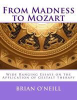 From Madness to Mozart: Wide Ranging Essays on the Application of Gestalt therapy 1497426782 Book Cover