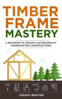 Timber Frame: A Roadmap to Create Lasting Beauty Hancrafted Constructions 1711591742 Book Cover