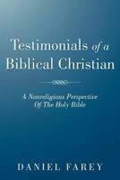 Testimonials of a Biblical Christian: A Nonreligious Perspective of the Holy Bible 1449770142 Book Cover