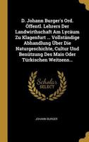 D. Johann Burger's Ord. �ffentl. Lehrers Der Landwirthschaft Am Lyc�um Zu Klagenfurt ... Vollst�ndige Abhandlung �ber Die Naturgeschichte, Cultur Und Ben�tzung Des Mais Oder T�rkischen Weitzens... 1247179990 Book Cover