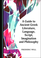 A Guide to Ancient Greek Literature, Language, Script, Imagination and Philosophy 1527554996 Book Cover