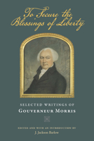 To Secure the Blessings of Liberty: Selected Writings of Gouverneur Morris 0865978352 Book Cover