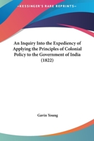 An Inquiry Into The Expediency Of Applying The Principles Of Colonial Policy To The Government Of India 1437478050 Book Cover