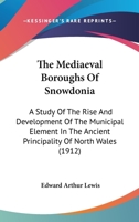 The Mediaeval Boroughs Of Snowdonia: A Study Of The Rise And Development Of The Municipal Element In The Ancient Principality Of North Wales 0548888817 Book Cover