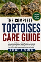 THE COMPLETE TORTOISES CARE GUIDE: The Essential Guide to Raising Healthy Tortoises Through Proper Habitat Design, Balanced Nutrition, UVB Lighting, ... Monitoring, and Responsible Reptile Ownership B0HB1BN5ML Book Cover