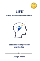 LIFE: Living Intentionally for Excellence: The Best Version of Yourself Manifested 1918741166 Book Cover