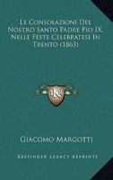 Le Consolazioni Del Nostro Santo Padre Pio IX, Nelle Feste Celebratesi In Trento (1863) 1160741131 Book Cover