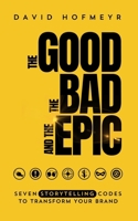 The Good The Bad And The Epic: Seven Storytelling Codes To Transform Your Brand B0DPR1LSBB Book Cover