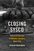 Closing Sysco: Industrial Decline in Atlantic Canada's Steel City 1487524021 Book Cover