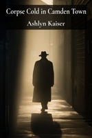 Corpse Cold in Camden Town: A Victorian Era Detective's Pursuit of a Brutal Killer in London's Fog B0DW3TQ8Y2 Book Cover