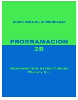 PROGRAMACION 2B: Programacion Estructurada PSeint y C++ (Spanish Edition) B0FL122269 Book Cover