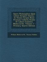 Opera Philosophica Quae Latine Scripsit Omnia,: In Unum Corpus Nunc Primum Collecta Studio Et Labore Gulielmi Molesworth, Volume 1 1019144637 Book Cover